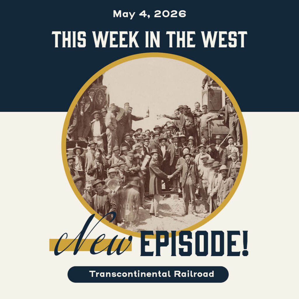 This Week in the West, Episode 79: The Monumental Effort to Create the Transcontinental Railroad